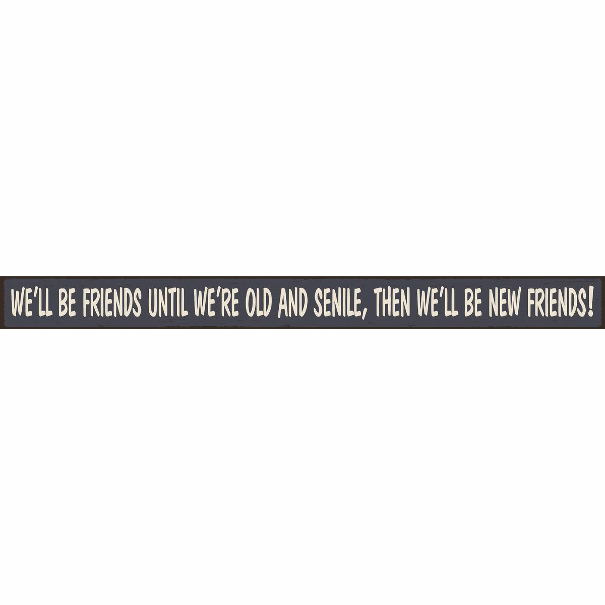 Skinnies 1.5 In. x 16 In. We'll Be Friends Until We're Old, Then We'll Be New Friends Wood Sign